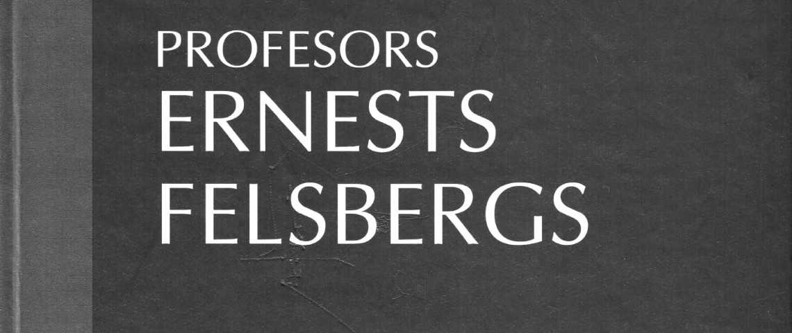 Profesors Dr. phil. h. c. Ernests Felsbergs: Dzīve un darbs.